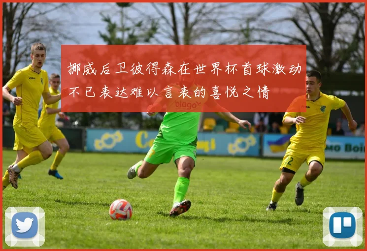 挪威后卫彼得森在世界杯首球激动不已表达难以言表的喜悦之情
