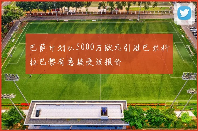 巴萨计划以5000万欧元引进巴尔科拉巴黎有意接受该报价