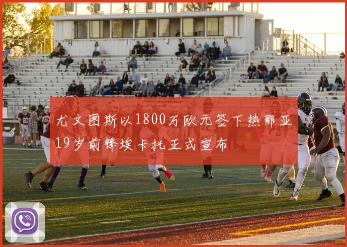 尤文图斯以1800万欧元签下热那亚19岁前锋埃卡托正式宣布