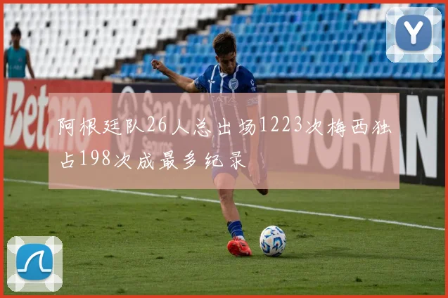 阿根廷队26人总出场1223次梅西独占198次成最多纪录