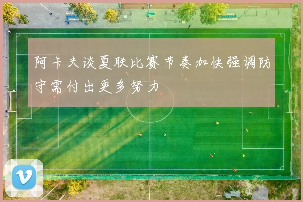 阿卡夫谈夏联比赛节奏加快强调防守需付出更多努力