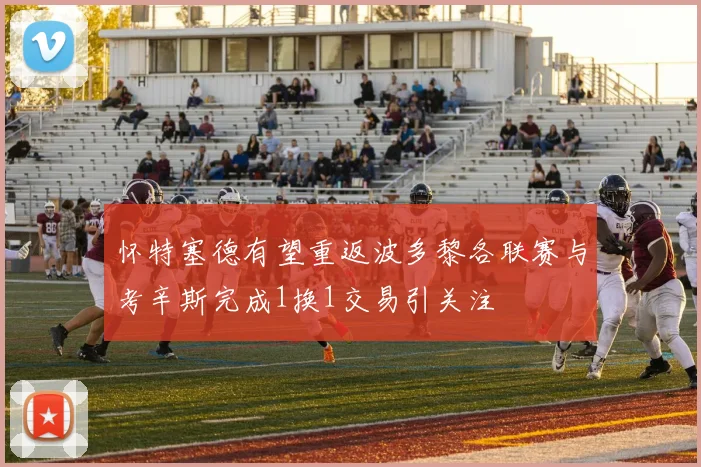 怀特塞德有望重返波多黎各联赛与考辛斯完成1换1交易引关注