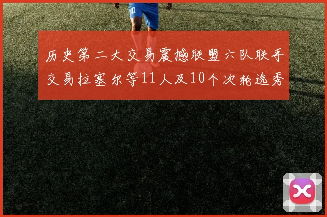 历史第二大交易震撼联盟六队联手交易拉塞尔等11人及10个次轮选秀权