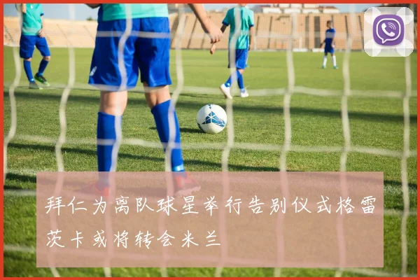 拜仁为离队球星举行告别仪式格雷茨卡或将转会米兰