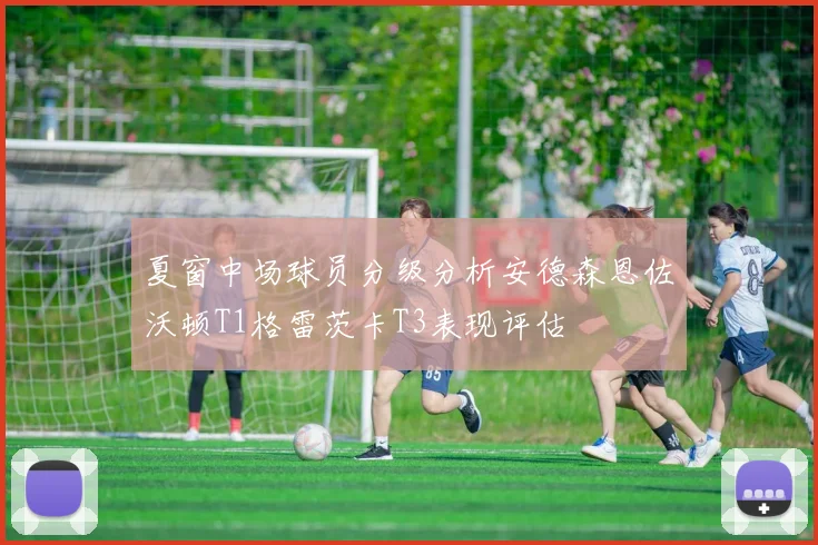 夏窗中场球员分级分析安德森恩佐沃顿T1格雷茨卡T3表现评估
